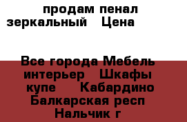 продам пенал зеркальный › Цена ­ 1 500 - Все города Мебель, интерьер » Шкафы, купе   . Кабардино-Балкарская респ.,Нальчик г.